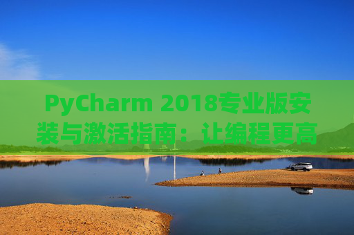 PyCharm 2018专业版安装与激活指南：让编程更高效
